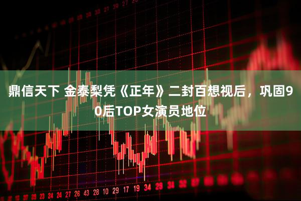 鼎信天下 金泰梨凭《正年》二封百想视后，巩固90后TOP女演员地位