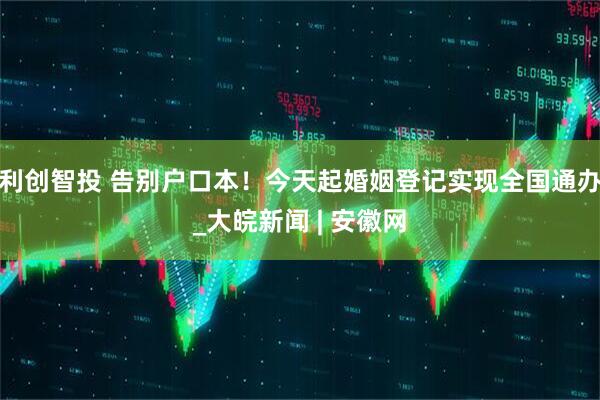 利创智投 告别户口本！今天起婚姻登记实现全国通办_大皖新闻 | 安徽网
