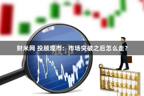 财米网 投顾观市：市场突破之后怎么走？