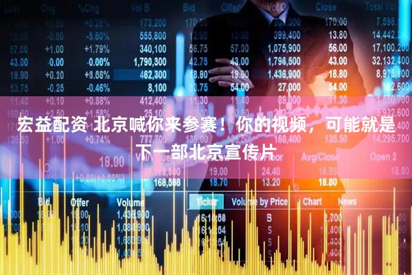 宏益配资 北京喊你来参赛！你的视频，可能就是下一部北京宣传片