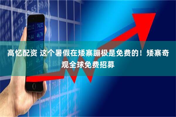 高忆配资 这个暑假在矮寨蹦极是免费的！矮寨奇观全球免费招募