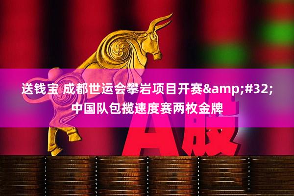送钱宝 成都世运会攀岩项目开赛&#32;中国队包揽速度赛两枚金牌