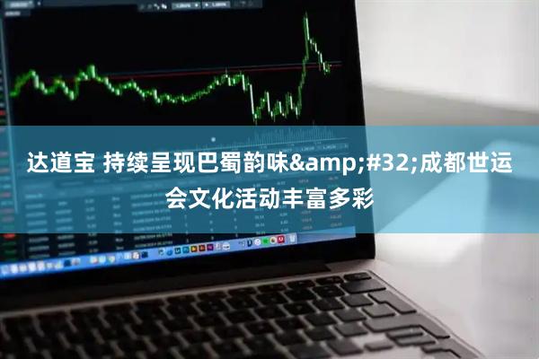 达道宝 持续呈现巴蜀韵味&#32;成都世运会文化活动丰富多彩