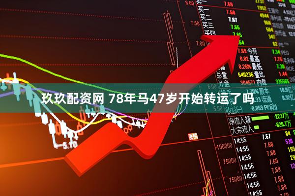 玖玖配资网 78年马47岁开始转运了吗