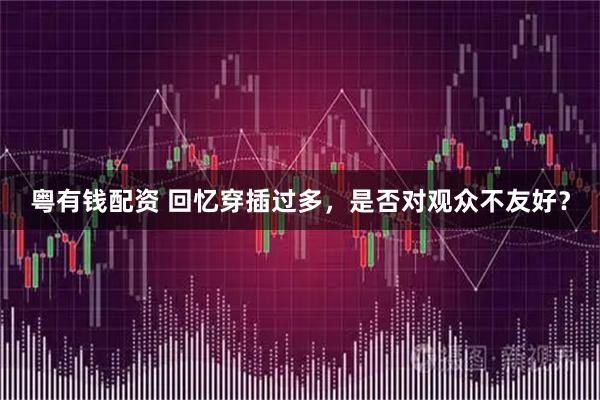 粤有钱配资 回忆穿插过多，是否对观众不友好？