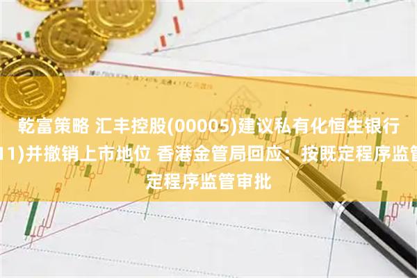 乾富策略 汇丰控股(00005)建议私有化恒生银行(00011)并撤销上市地位 香港金管局回应：按既定程序监管审批