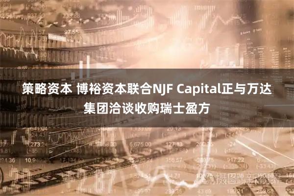 策略资本 博裕资本联合NJF Capital正与万达集团洽谈收购瑞士盈方
