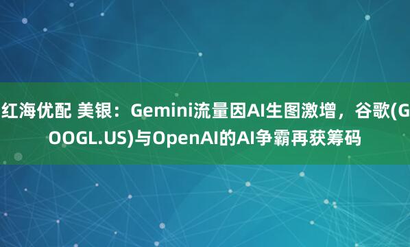 红海优配 美银：Gemini流量因AI生图激增，谷歌(GOOGL.US)与OpenAI的AI争霸再获筹码