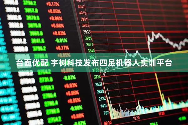 台面优配 宇树科技发布四足机器人实训平台