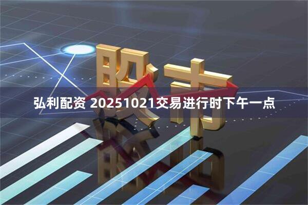弘利配资 20251021交易进行时下午一点