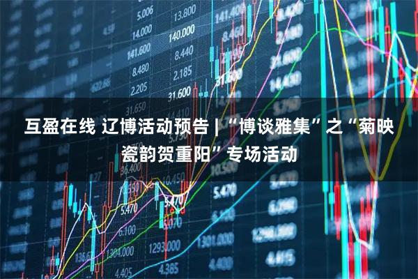 互盈在线 辽博活动预告 | “博谈雅集”之“菊映瓷韵贺重阳”专场活动