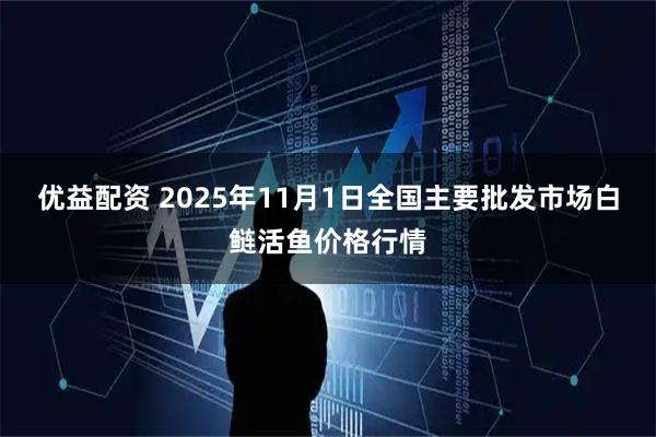 优益配资 2025年11月1日全国主要批发市场白鲢活鱼价格行情