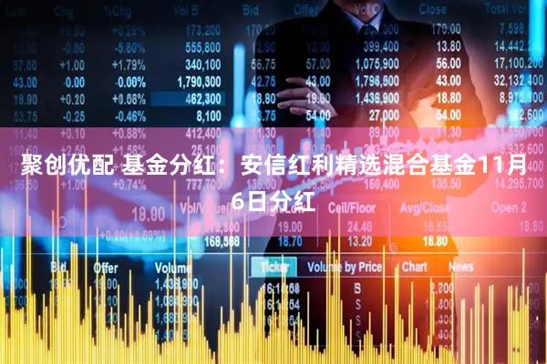 聚创优配 基金分红：安信红利精选混合基金11月6日分红