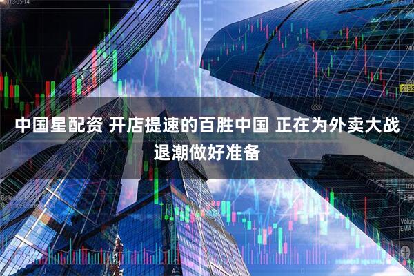 中国星配资 开店提速的百胜中国 正在为外卖大战退潮做好准备